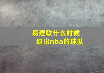 易建联什么时候退出nba的球队