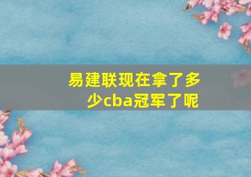 易建联现在拿了多少cba冠军了呢