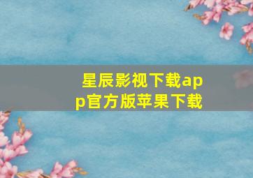 星辰影视下载app官方版苹果下载