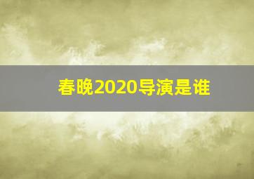 春晚2020导演是谁