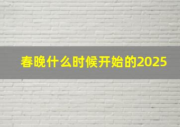 春晚什么时候开始的2025