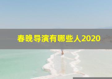 春晚导演有哪些人2020