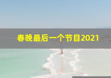 春晚最后一个节目2021