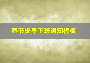 春节提早下班通知模板