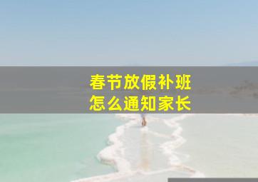 春节放假补班怎么通知家长