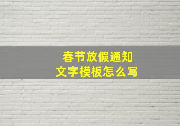 春节放假通知文字模板怎么写