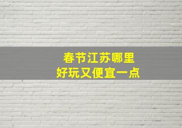 春节江苏哪里好玩又便宜一点