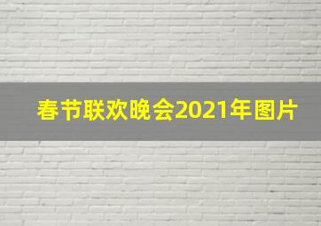 春节联欢晚会2021年图片