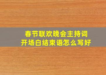 春节联欢晚会主持词开场白结束语怎么写好