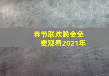 春节联欢晚会免费观看2021年