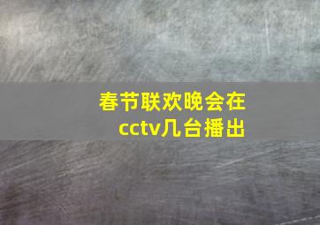 春节联欢晚会在cctv几台播出