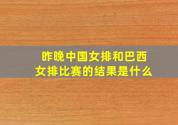 昨晚中国女排和巴西女排比赛的结果是什么