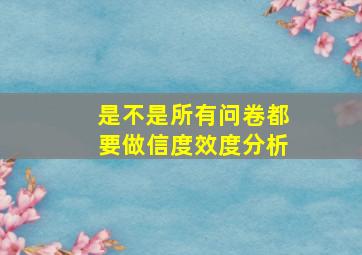 是不是所有问卷都要做信度效度分析