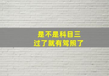 是不是科目三过了就有驾照了