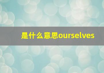 是什么意思ourselves