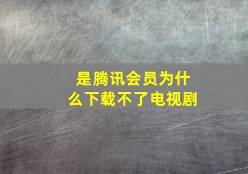 是腾讯会员为什么下载不了电视剧