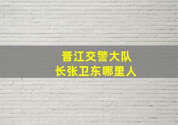 晋江交警大队长张卫东哪里人