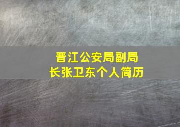 晋江公安局副局长张卫东个人简历