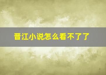 晋江小说怎么看不了了