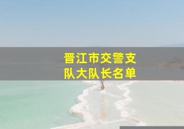 晋江市交警支队大队长名单