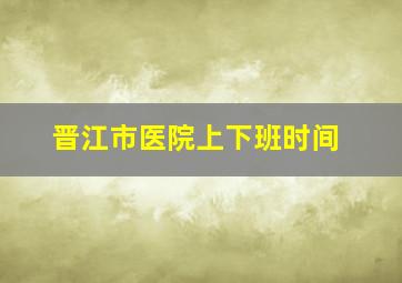 晋江市医院上下班时间