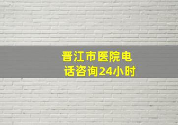 晋江市医院电话咨询24小时