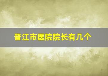 晋江市医院院长有几个