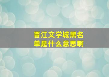 晋江文学城黑名单是什么意思啊