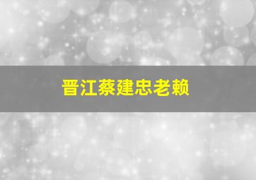 晋江蔡建忠老赖