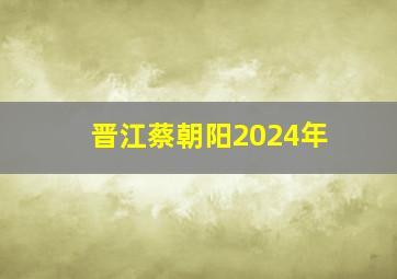 晋江蔡朝阳2024年