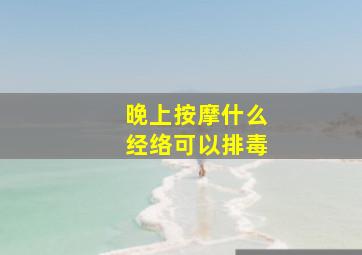 晚上按摩什么经络可以排毒