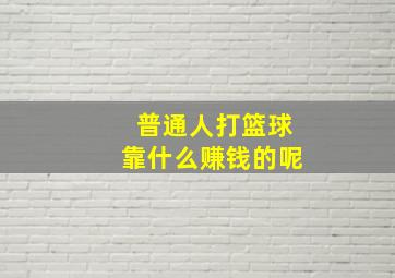 普通人打篮球靠什么赚钱的呢