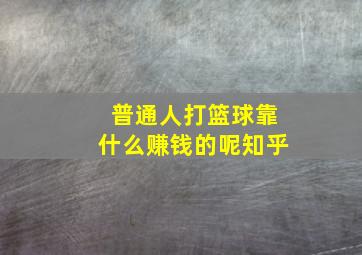 普通人打篮球靠什么赚钱的呢知乎