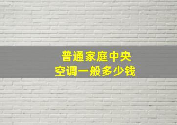 普通家庭中央空调一般多少钱