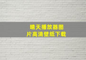 晴天播放器图片高清壁纸下载