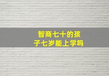 智商七十的孩子七岁能上学吗