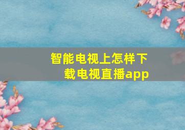 智能电视上怎样下载电视直播app