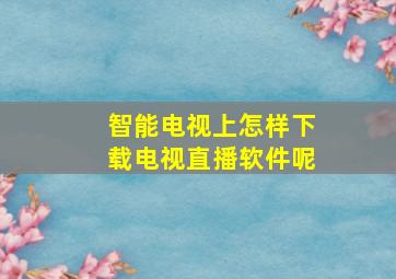 智能电视上怎样下载电视直播软件呢