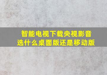 智能电视下载央视影音选什么桌面版还是移动版