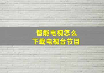 智能电视怎么下载电视台节目