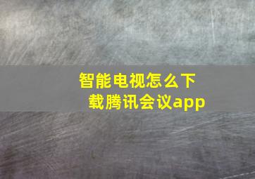 智能电视怎么下载腾讯会议app