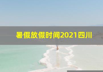 暑假放假时间2021四川