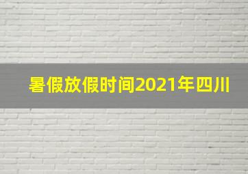 暑假放假时间2021年四川