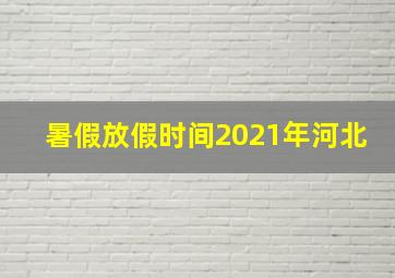 暑假放假时间2021年河北