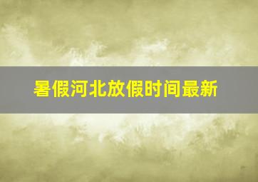 暑假河北放假时间最新