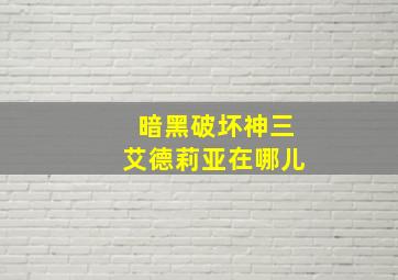 暗黑破坏神三艾德莉亚在哪儿