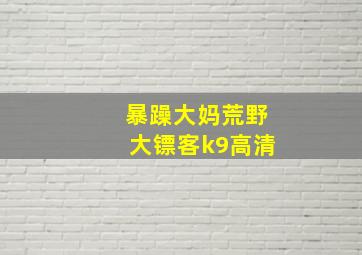 暴躁大妈荒野大镖客k9高清