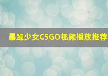 暴躁少女CSGO视频播放推荐