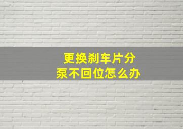 更换刹车片分泵不回位怎么办