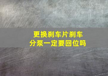 更换刹车片刹车分泵一定要回位吗